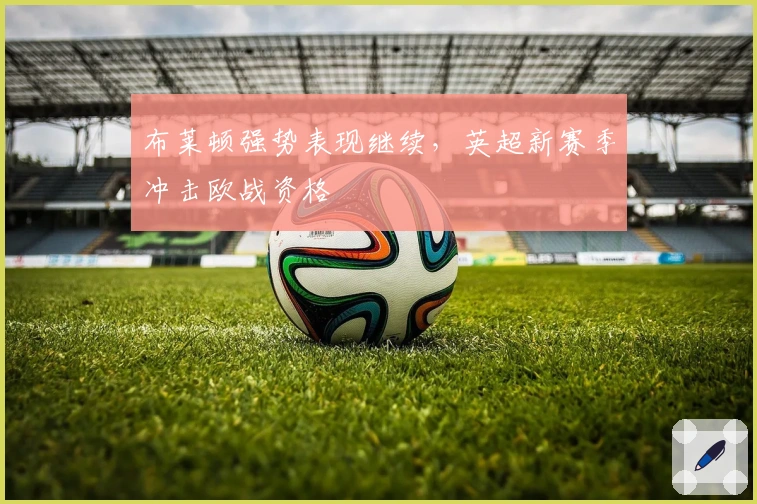 布莱顿强势表现继续，英超新赛季冲击欧战资格