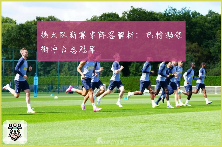 热火队新赛季阵容解析：巴特勒领衔冲击总冠军