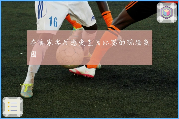 在自家客厅感受皇马比赛的现场氛围