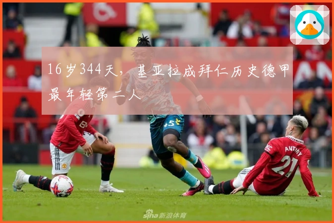 16岁344天，基亚拉成拜仁历史德甲最年轻第二人