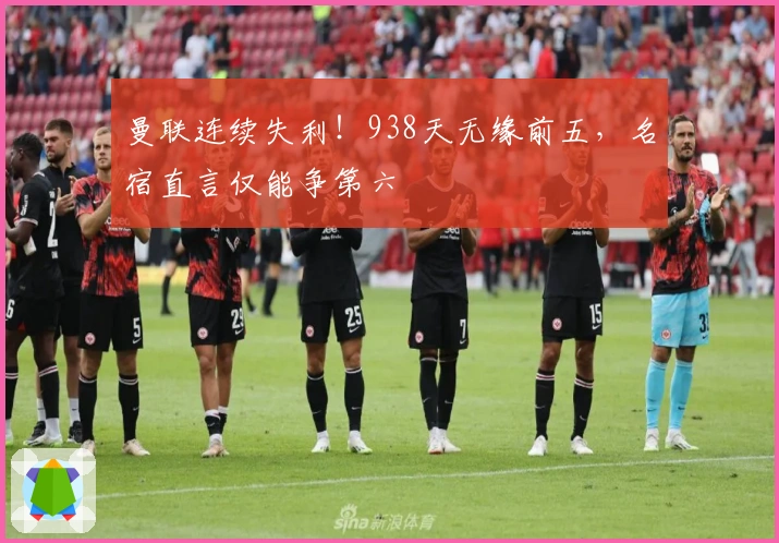 曼联连续失利！938天无缘前五，名宿直言仅能争第六