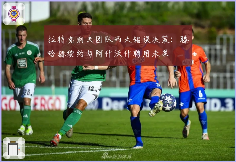 拉特克利夫团队两大错误决策：滕哈赫续约与阿什沃什聘用未果