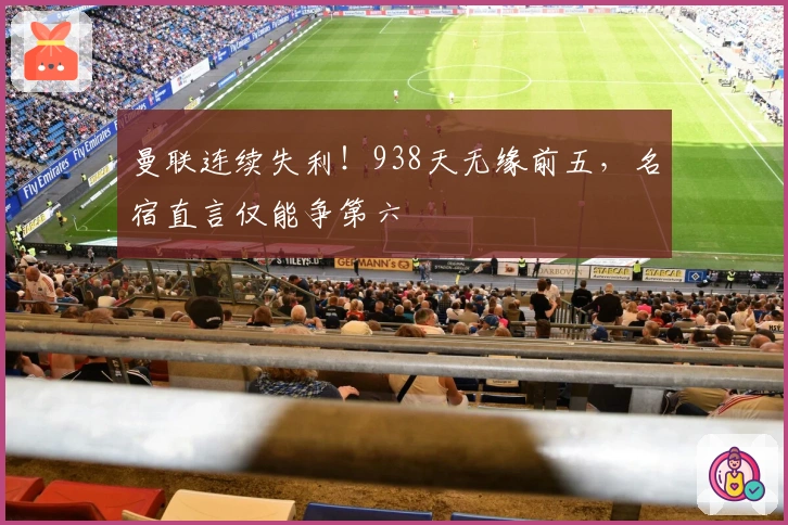 曼联连续失利！938天无缘前五，名宿直言仅能争第六