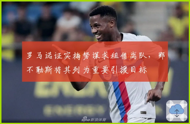 罗马诺证实梅努谋求租借离队，那不勒斯将其列为重要引援目标