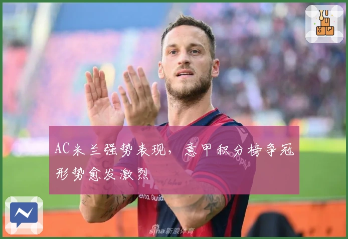 AC米兰强势表现,意甲积分榜争冠形势愈发激烈