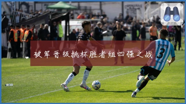 破军晋级挑杯胜者组四强之战