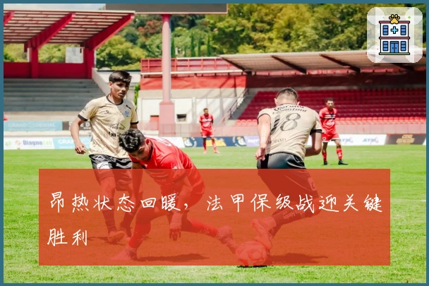 昂热状态回暖,法甲保级战迎关键胜利